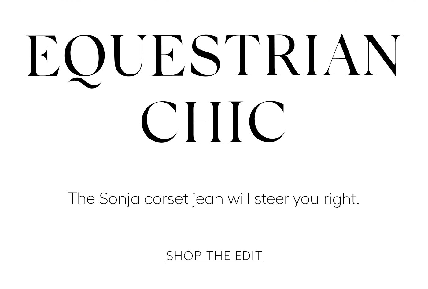 Equestrian Chic  The Sonja corset jean will steer you right.   SHOP THE EDIT