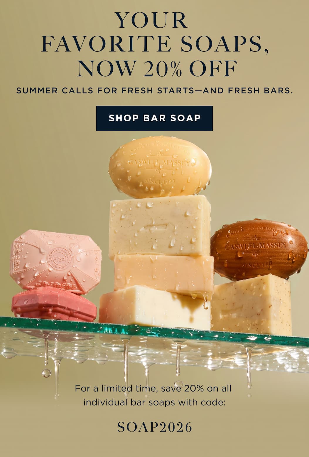 Your Favorite Soaps, Now 20% Off | Summer calls for fresh starts—and fresh bars. [ SHOP BAR SOAP ] For a limited time, save 20% on all individual bar soaps with code: SOAP2026