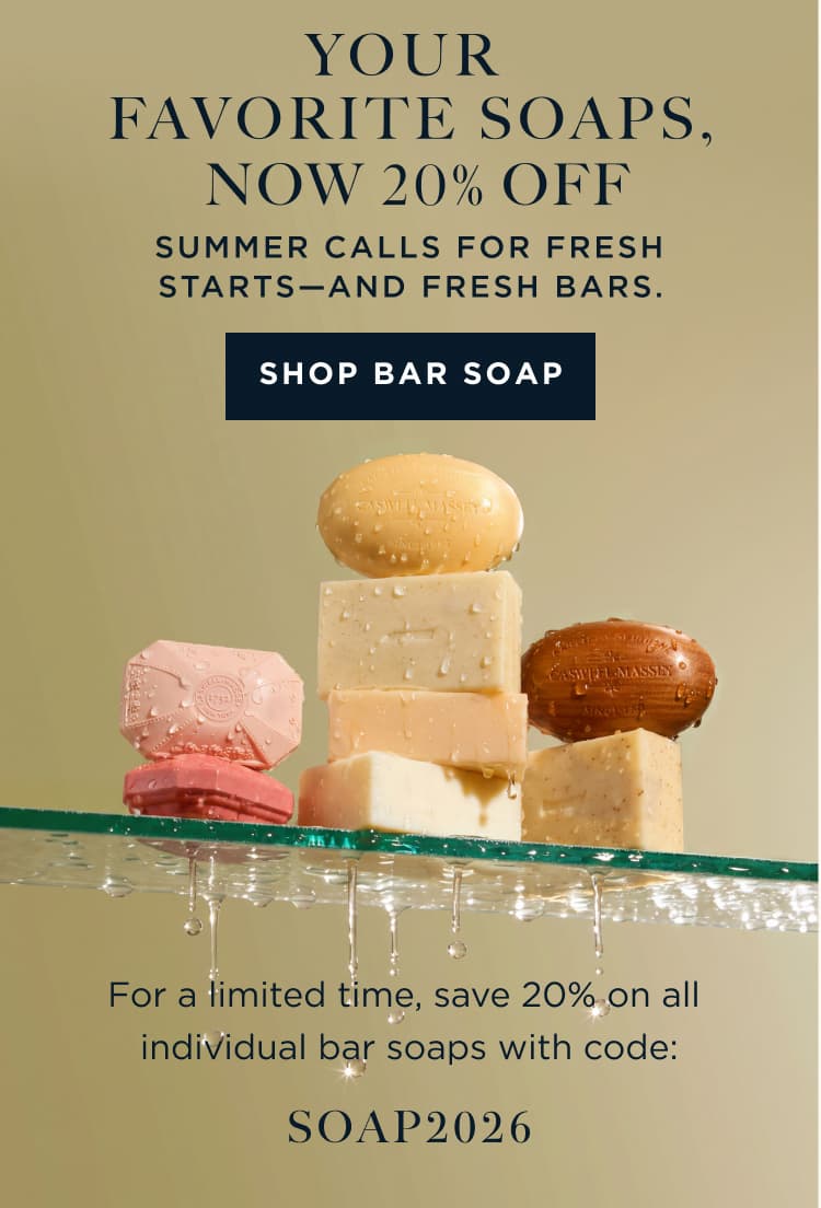 Your Favorite Soaps, Now 20% Off | Summer calls for fresh starts—and fresh bars. [ SHOP BAR SOAP ] For a limited time, save 20% on all individual bar soaps with code: SOAP2026