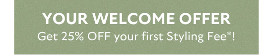 Your Welcome Offer: Get 25% OFF your first Styling Fee*!