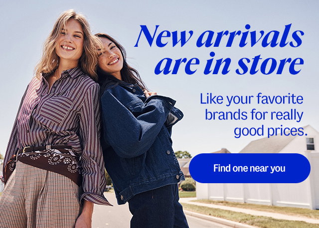 New arrivals are in store. Like your favorite brands for really good prices. Find one near you