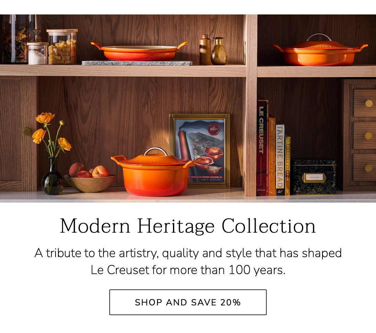 Modern Heritage Collection: A tribute to the artistry, quality and style that has shaped Le Creuset for more than 100 years. SHOP AND SAVE 20%