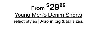 From $29.99 Young Men's Denim Shorts | Select styles | Also in big & tall sizes.