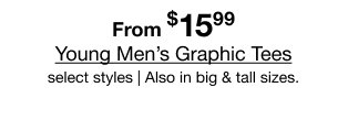 From $15.99 Young Men's Graphic Tees | Select styles | Also in big & tall sizes.