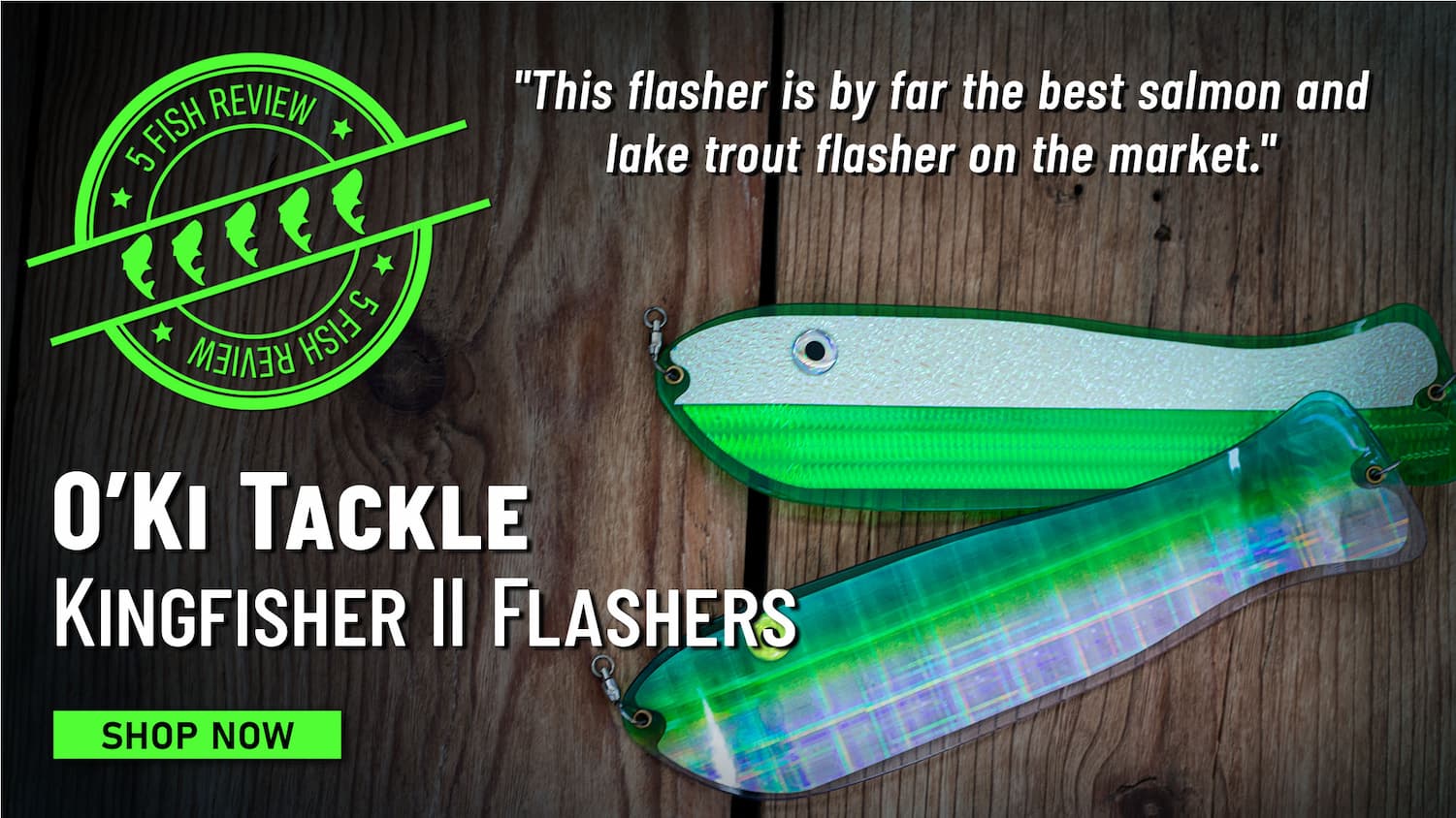 5 Fish Review O'Ki Tackle Kingfisher II Flashers "This flasher is by far the best salmon and lake trout flasher on the market." Shop Now