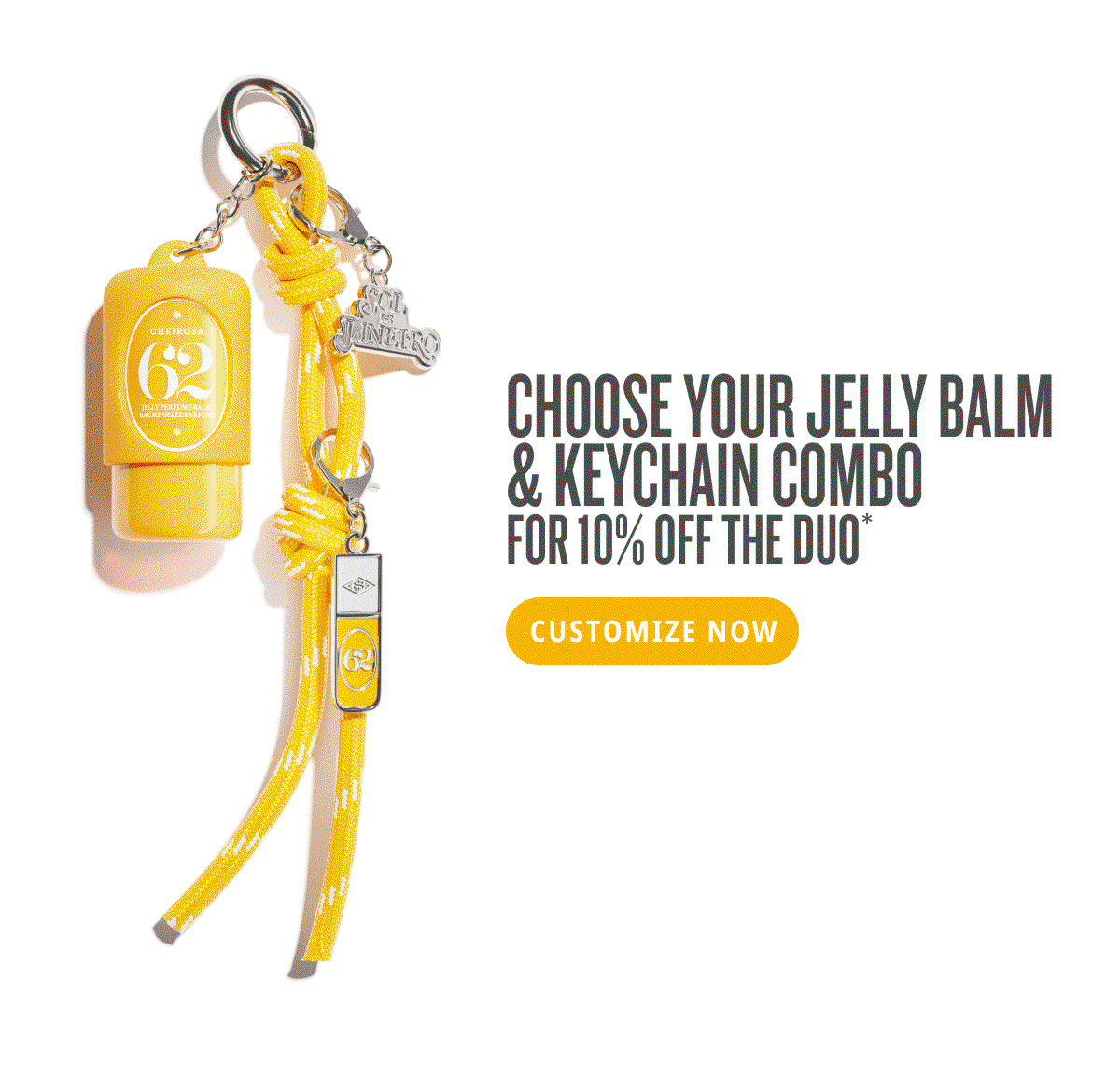 Choose your jelly balm & keychain combo for 10% off the duo* - CUSTOMIZE NOW