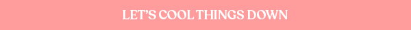 Let's cool things down. 