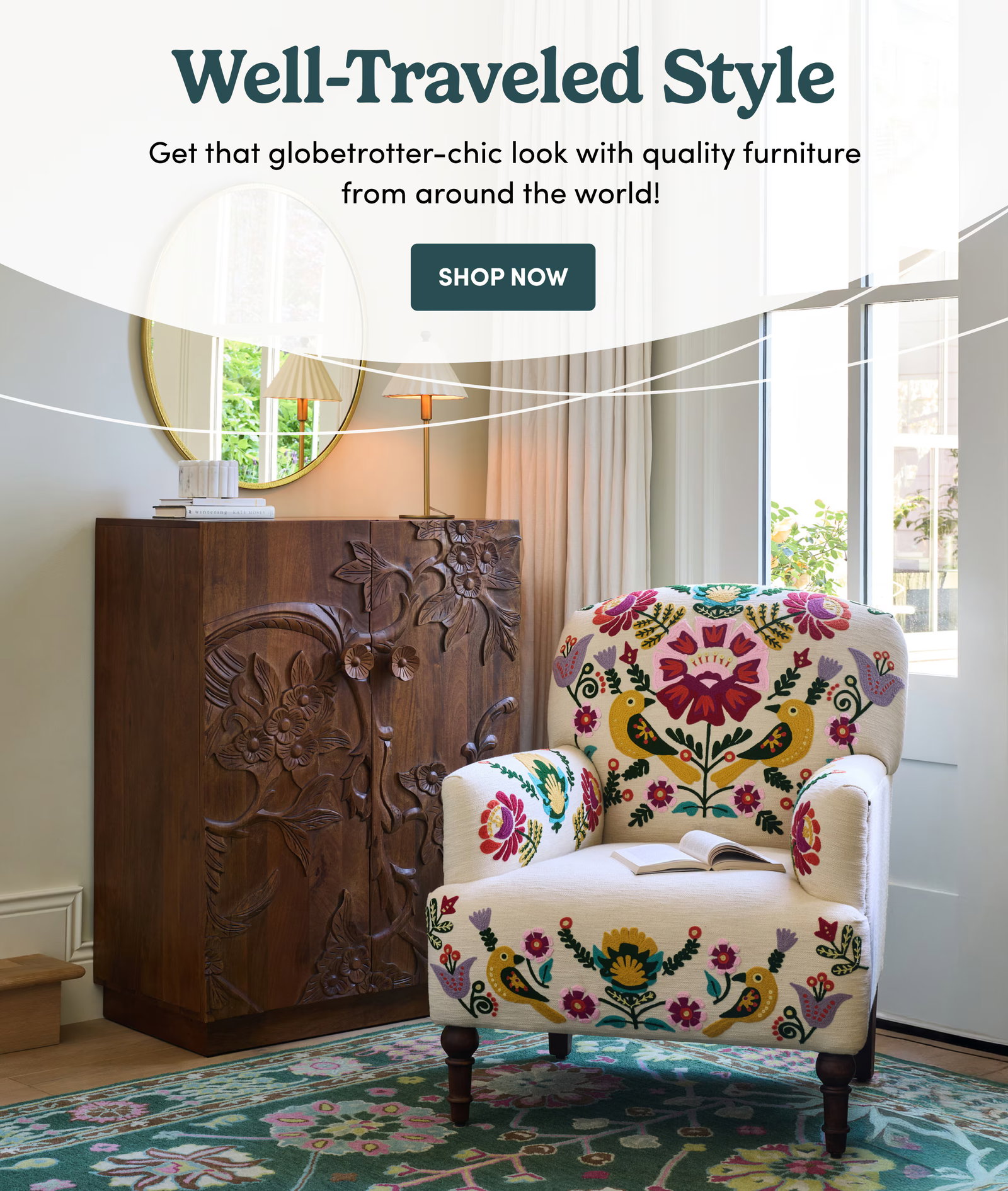 Well-Traveled Style Get that globetrotter-chic look with quality furniture from around the world! SHOP NOW