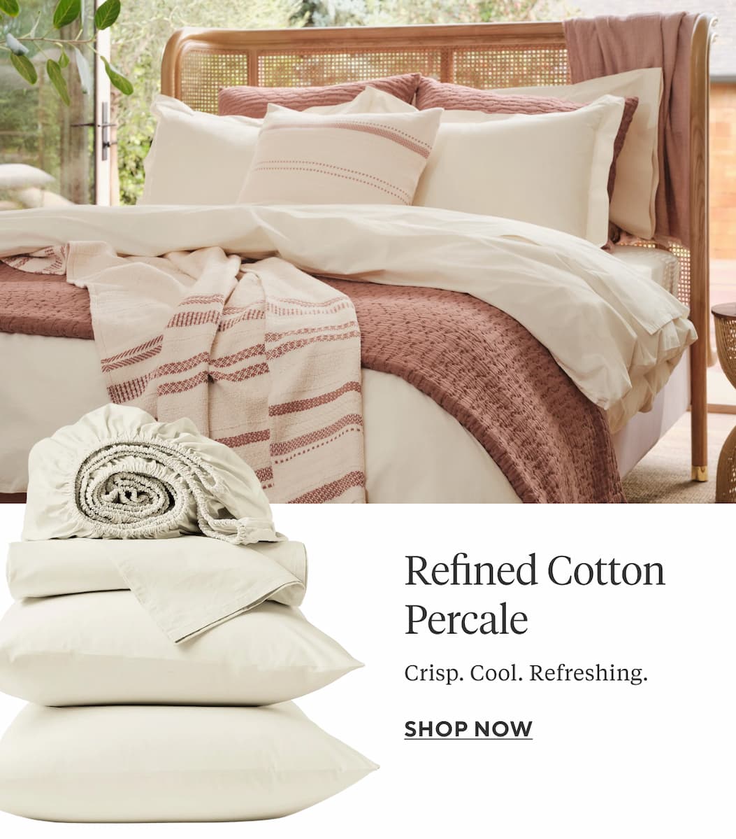 REFINED COTTON PERCALE Crisp. Cool. Refreshing.  Shop Now >