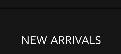 NEW ARRIVALS