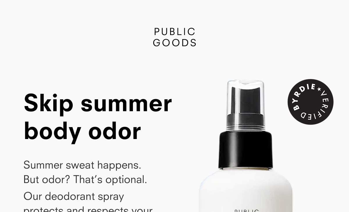 PUBLIC GOODS  Skip summer body odor  Summer sweat happens. But odor? That’s optional. Our deodorant spray protects and respects your  BYRDIE VERIFIED