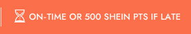 ON-TIME OR 500 SHEIN PTS IF LATE