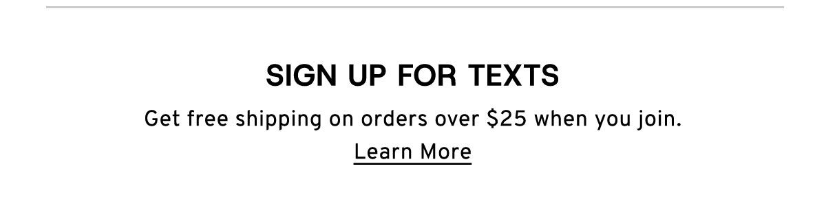Sign up for texts Get free shipping on orders over $25 when you join. Learn More