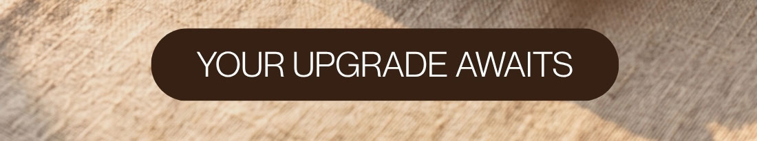 YOUR UPGRADE AWAITS