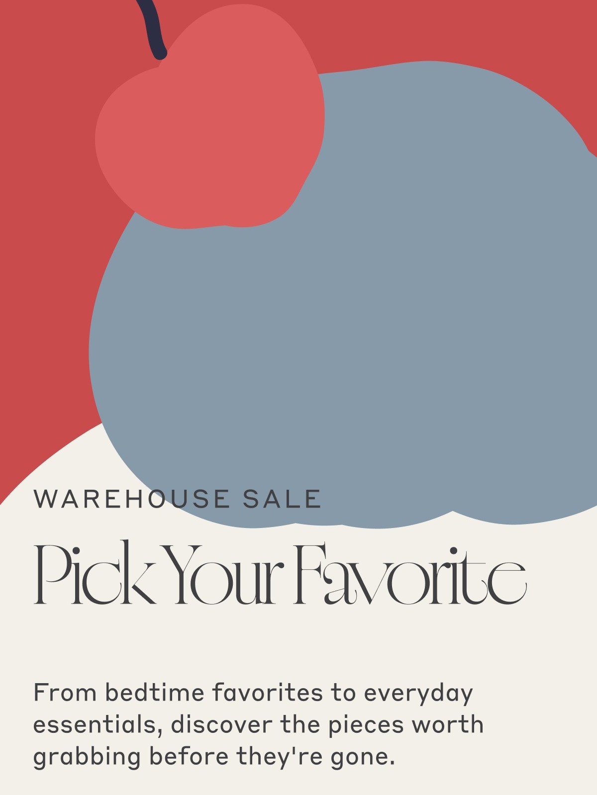 WAREHOUSE SALE - Pick Your Favorite! From bedtime favorites to everyday essentials, discover the pieces worth grabbing before they're gone.