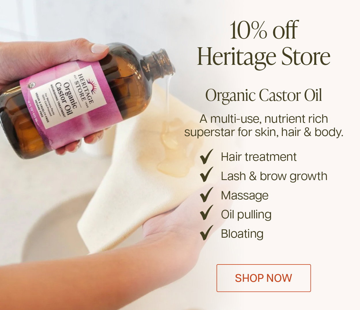 Save 10% off Heritage Store organic castor oil. Multi-use, nutrient rich superstar for skin, hair & body