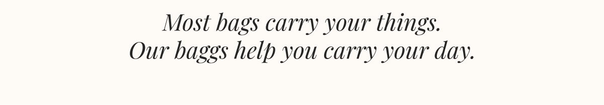 Most bags carry your things. Our baggs help you carry your day. 