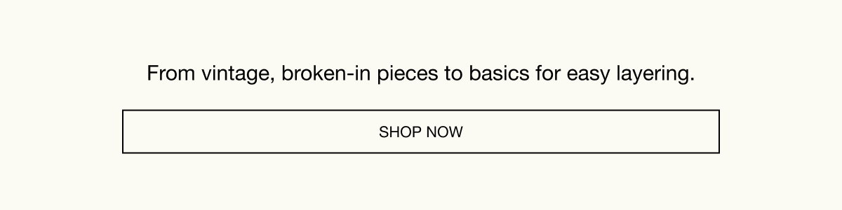 From vintage, broken-in pieces to basics for easy layering. SHOP NOW