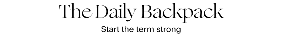 THE DAILY BACKPACK Start the term strong.