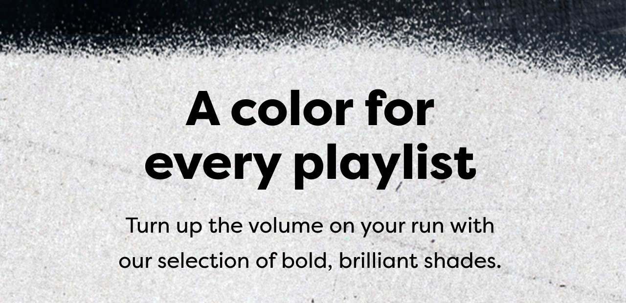A color for every playlist | Turn up the volume on your run with our selection of bold, brilliant shades.