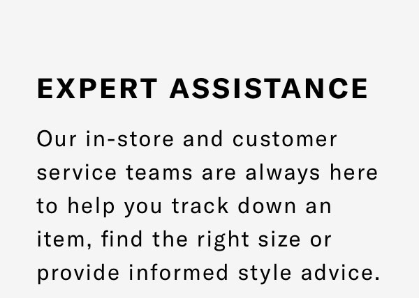 Our In-store And Customer Service Teams Are Always Here To Help You Track Down An Item, Find The Right Size Or Provide Informed Style Advice. Click Here To Find A Store Or Chat With A Store Expert.