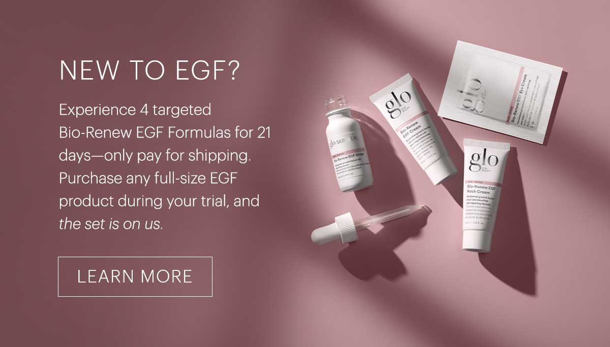 New to EGF? Experience 4 targeted Bio-Renew EGF Formulas for 21 days—only pay for shipping. Purchase any full-size EGF product during your trial, and the set is on us.