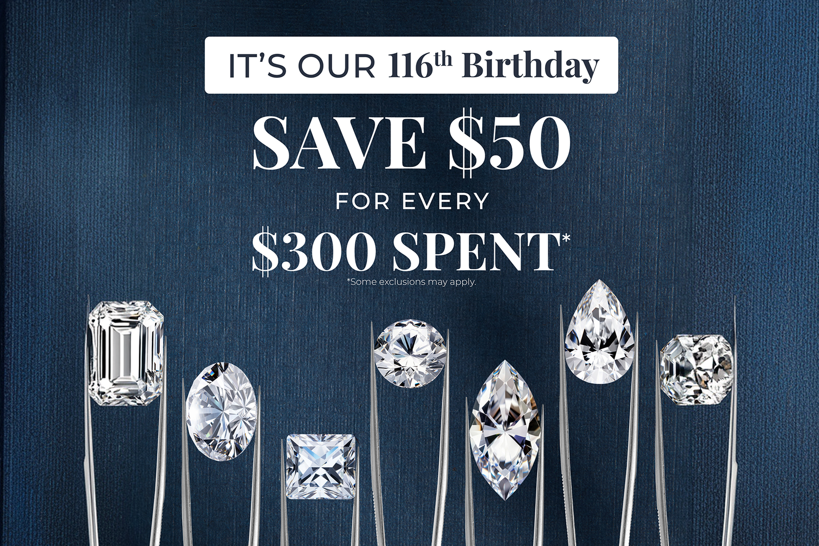 It's our 116th Birthday. Save $50 for every $300 Spent*