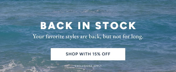 Back in stock. Your favorite styles are back, but not for long. Shop Now. *Exclusions Apply.