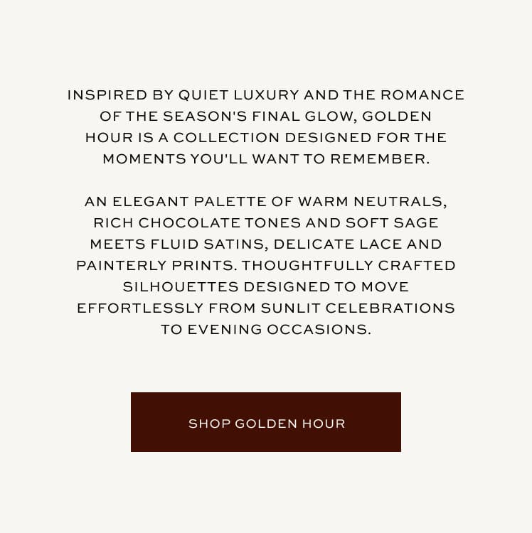 Inspired by quiet luxury and the romance of the season's final glow, Golden Hour is a collection design for the moments you'll want to remember | Shop Golden Hour