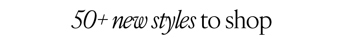 50+ new styles to shop