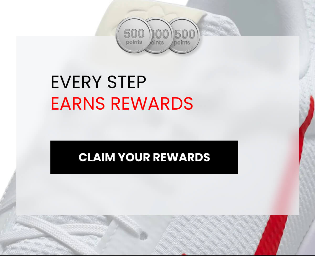 EVERY STEP EARNS REWARDS [CLAIM YOUR REWARDS]