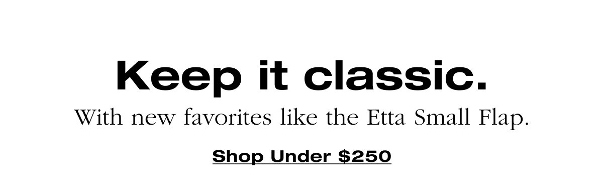 Keep it classic. With new favorites like the Etta Small Flap. Shop Under $250