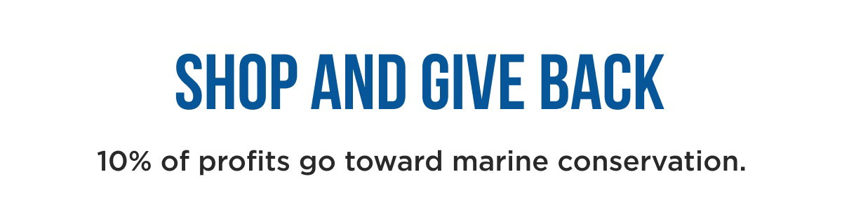 SHOP AND GIVE BACK 10% of profits go toward marine conservation.