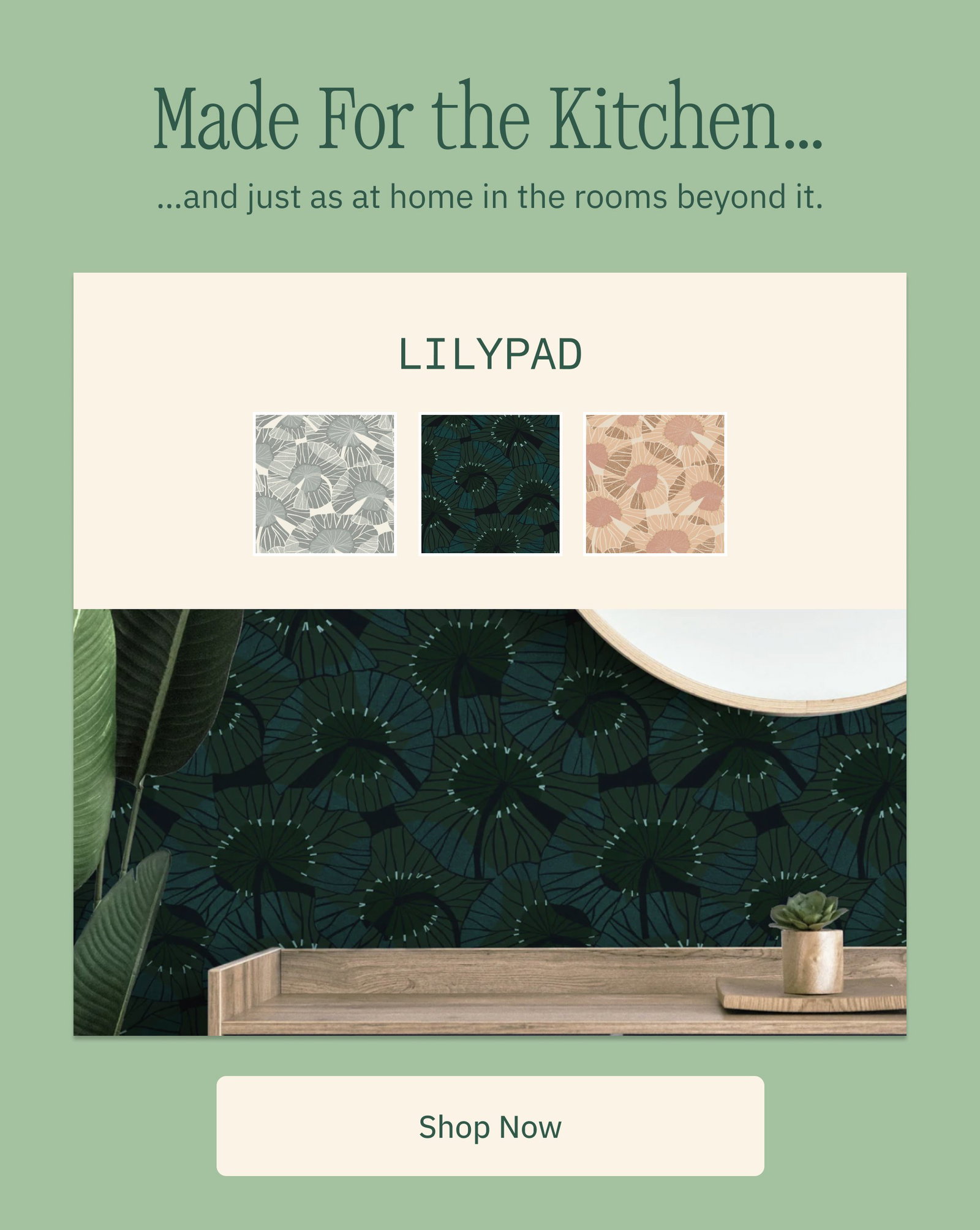 Made For the Kitchen… …and just as at home in the rooms beyond it. Lilypad Shop Now