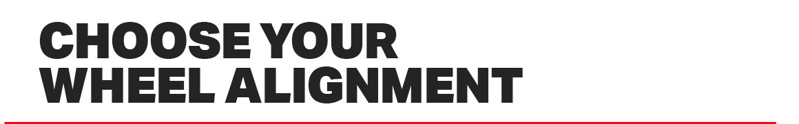 CHOOSE YOUR WHEEL ALIGNMENT