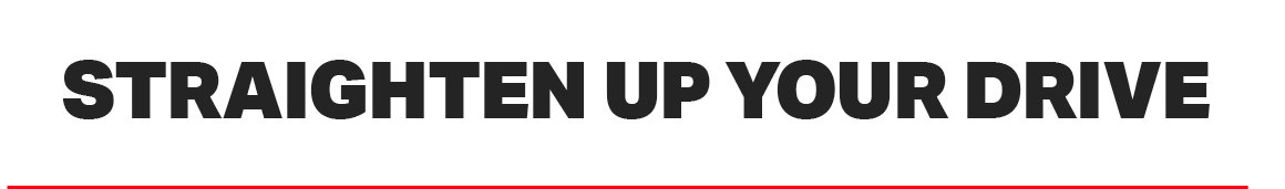 STRAIGHTEN UP YOUR DRIVE