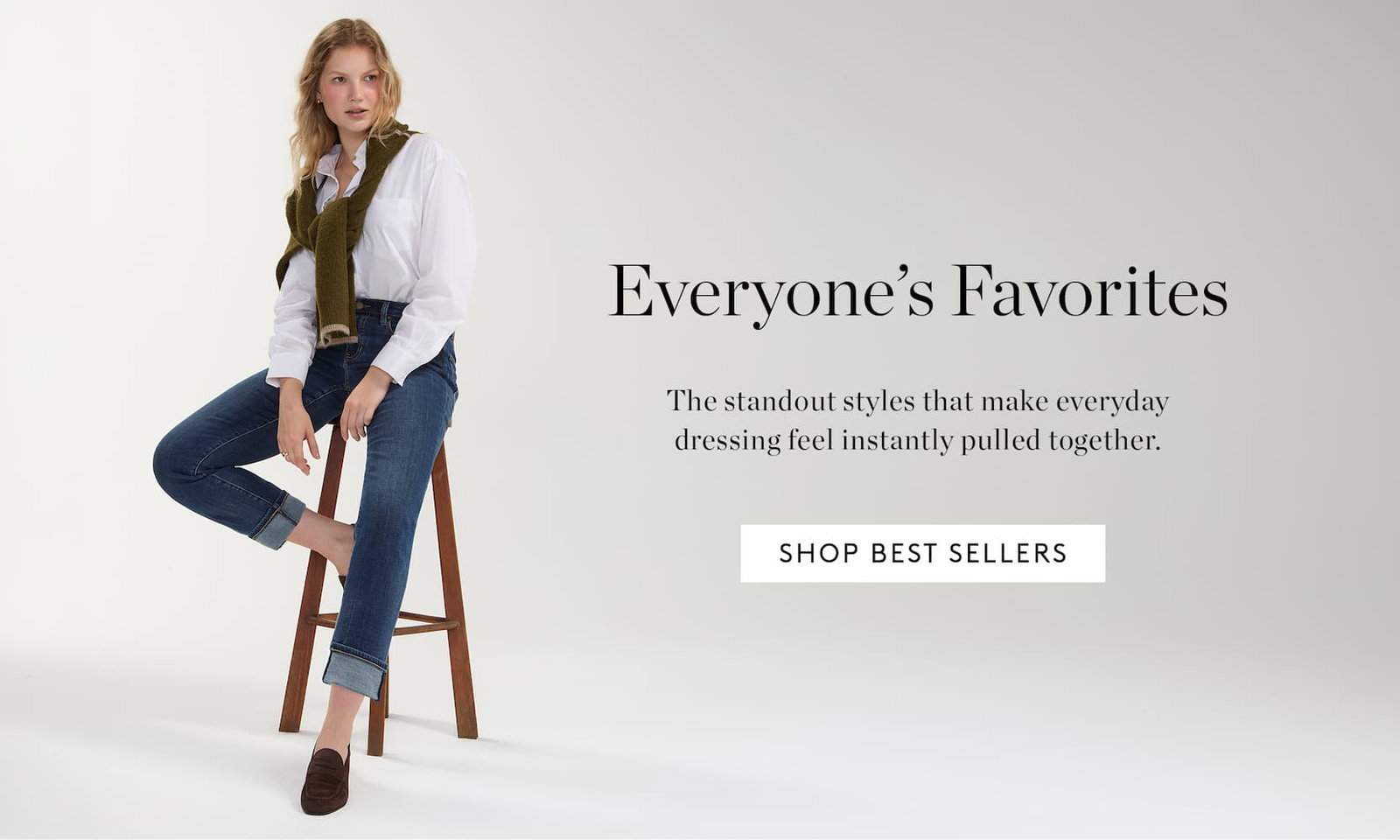 Everyone's Favorites. The standout styles that make everyday dressing feel instantly pulled together.