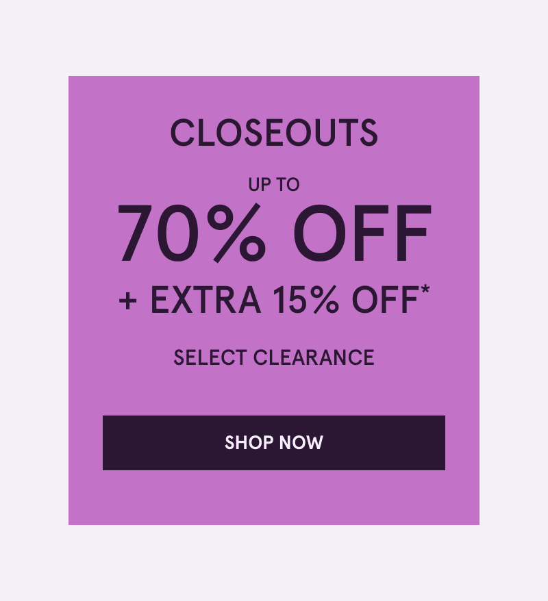 Closeouts. Up to 70% OFF + Extra 15% OFF Select Clearance. Click here to shop now