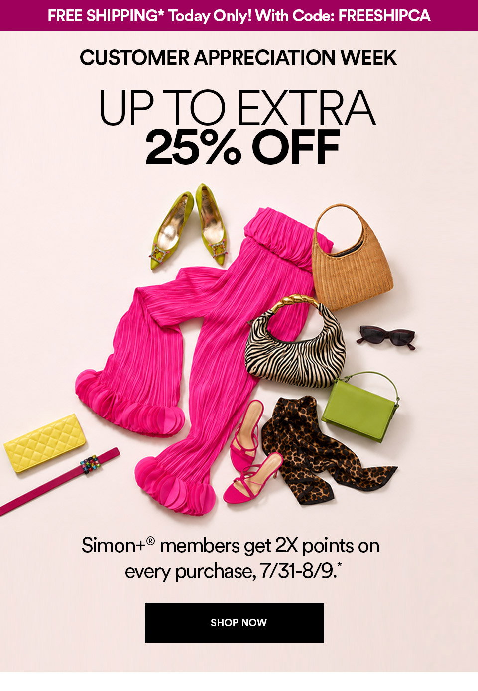 FREE SHIPPING* TODAY ONLY! WITH CODE: FREESHIPCA - CUSTOMER APPRECIATION WEEK - UP TO EXTRA 25% OFF - SIMON+ MEMBERS GET 2X POINTS ON EVERY PURCHASE - SHOP NOW >
