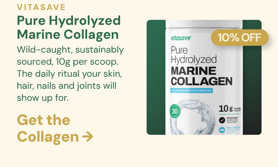 Vitasave Pure Hydrolyzed Marine Collagen (300g) · 10% OFF | Wild-caught, sustainably sourced, 10g per scoop. The daily ritual your skin, hair, nails and joints will show up for. Get the Collagen →
