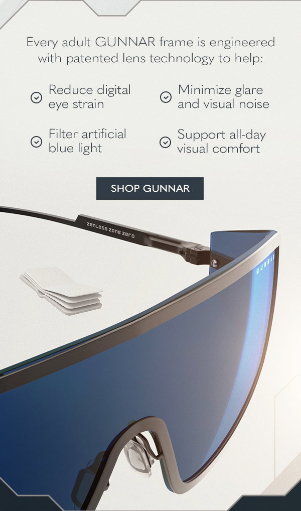 Every adult GUNNAR frame is engineered with patented lens technology to help:  Reduce digital eye strain; Minimize glare and visual noise; Filter artificial blue light; Support all-day visual comfort. Shop GUNNAR.