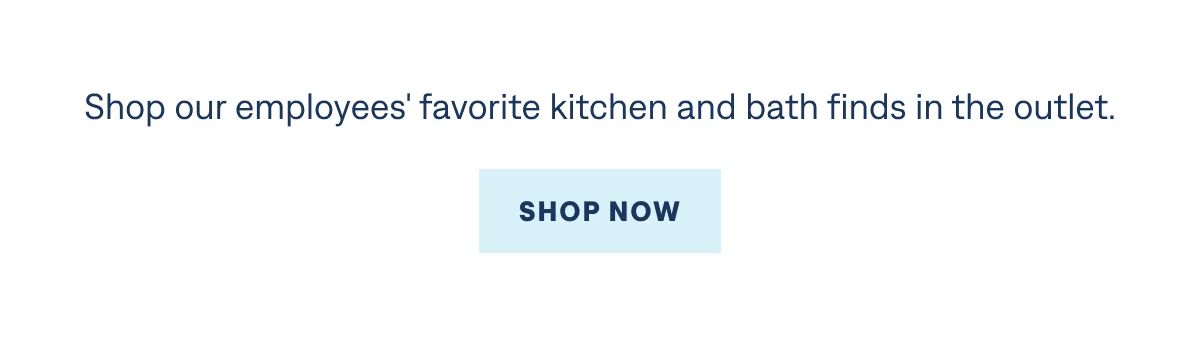 Shop our employees' favorite kitchen and bath finds in the outlet.