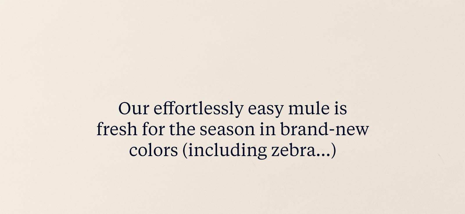 Our effortlessly easy mule is fresh for the season in brand-new colors (including zebra...)