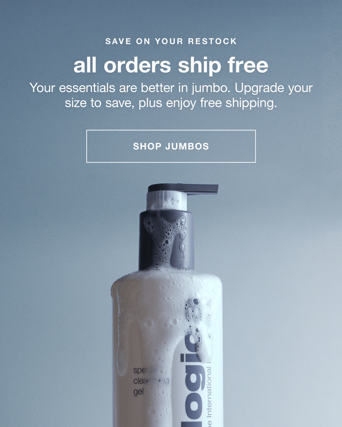 save on your restock all orders ship free your essentials are better in jumbo. upgrade your size to save, plus enjoy free shipping | SHOP JUMBOS