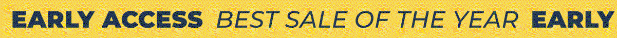 EARLY ACCESS: BEST SALE OF THE YEAR
