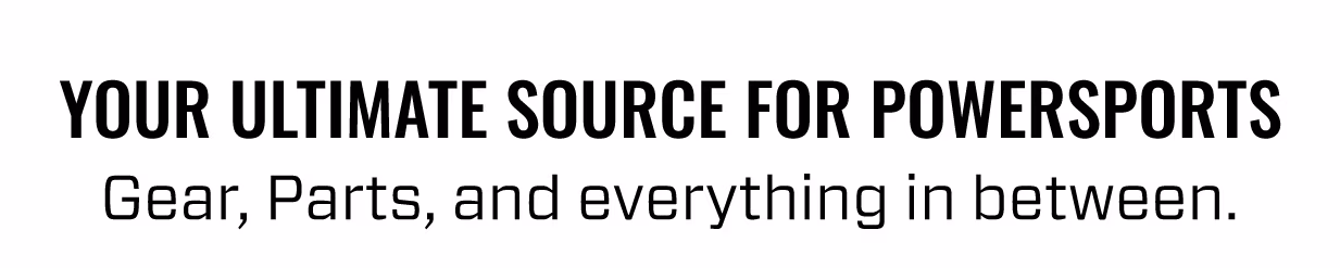 YOUR ULTIMATE SOURCE FOR POWERSPORTS | Gear, Parts, and everything in between