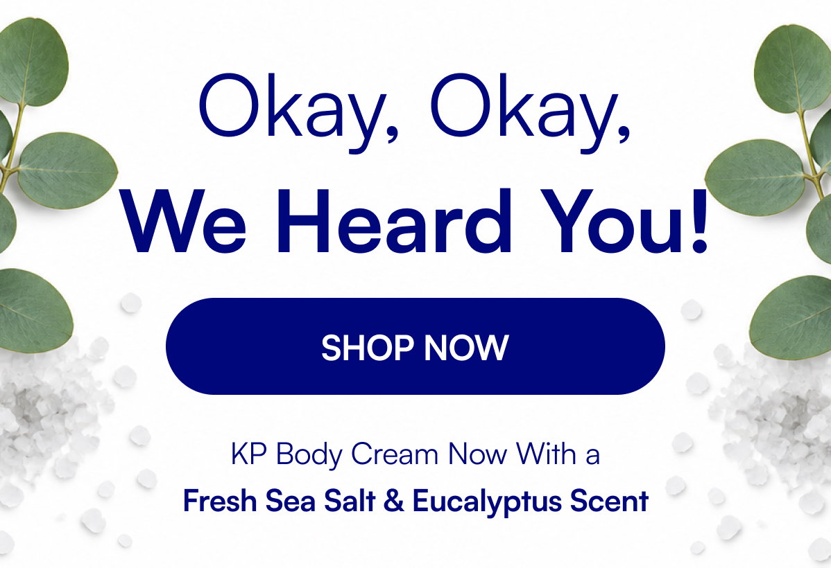 Okay, Okay, We Heard You! SHOP NOW KP Body Cream Now With a Fresh Sea Salt & Eucalyptus Scent