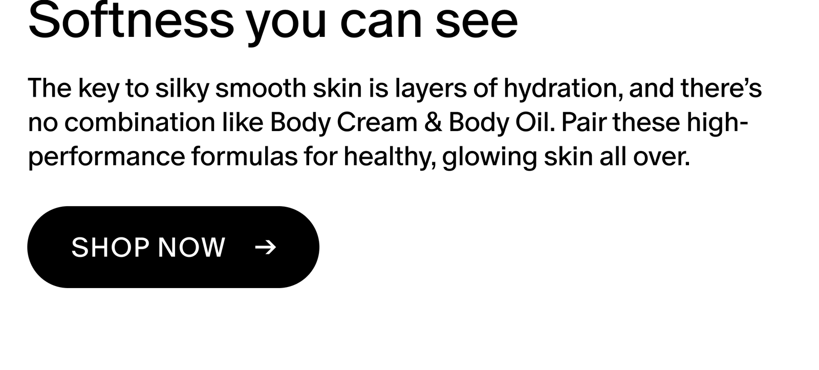 The key to silky smooth skin is layers of hydration, and there’s no combination like Body Cream & Body Oil. Pair these high-performance formulas for healthy, glowing skin all over.