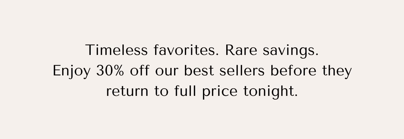 LAST CHANCE! - Shop 30% Off Best Sellers
