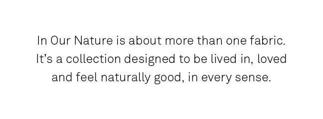 In Our Nature is about more than one fabric. It's a collection designed to be lived in, loved and feel naturally good. 